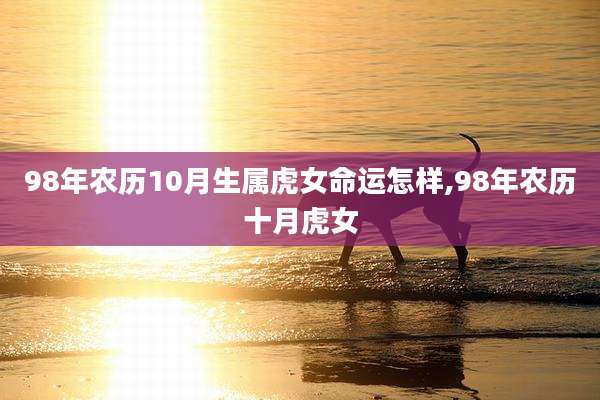 98年农历10月生属虎女命运怎样,98年农历十月虎女