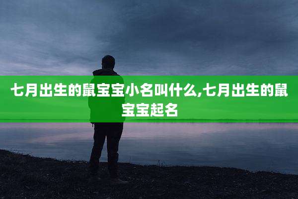 七月出生的鼠宝宝小名叫什么,七月出生的鼠宝宝起名