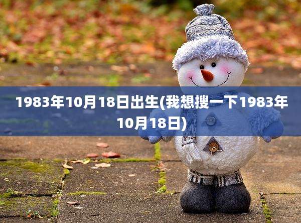 1983年10月18日出生(我想搜一下1983年10月18日)