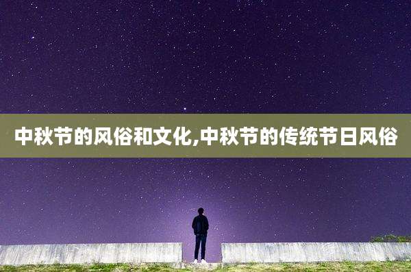中秋节的风俗和文化,中秋节的传统节日风俗