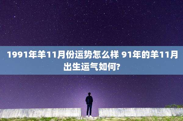 1991年羊11月份运势怎么样 91年的羊11月出生运气如何?