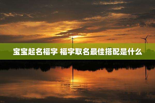 宝宝起名福字 福字取名最佳搭配是什么
