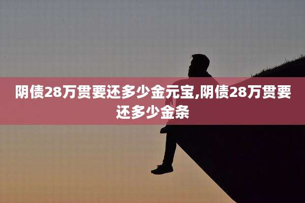 阴债28万贯要还多少金元宝,阴债28万贯要还多少金条