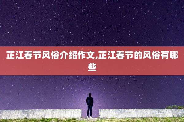 芷江春节风俗介绍作文,芷江春节的风俗有哪些