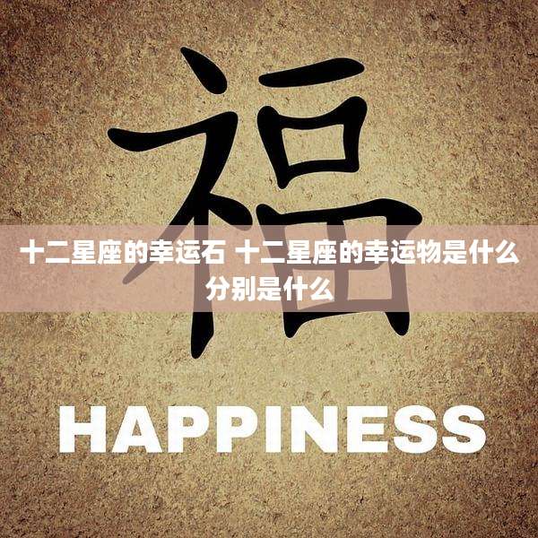 十二星座的幸运石 十二星座的幸运物是什么分别是什么