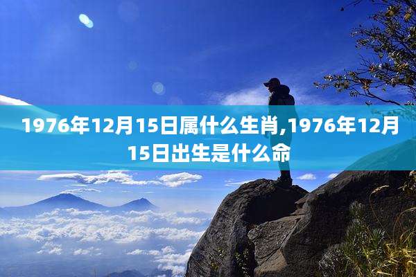 1976年12月15日属什么生肖,1976年12月15日出生是什么命
