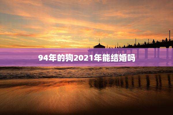94年的狗2021年能结婚吗