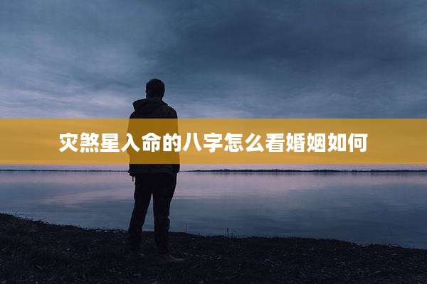 灾煞星入命的八字怎么看婚姻如何