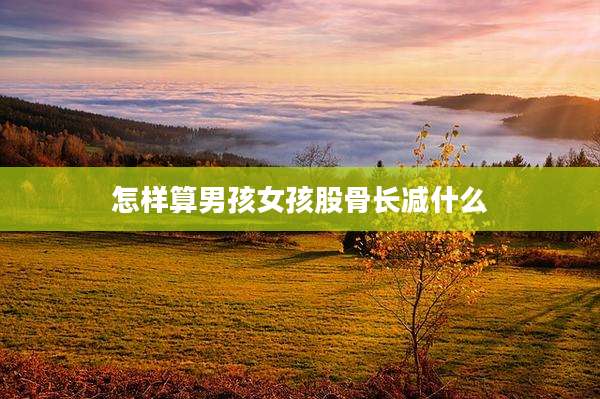 怎样算男孩女孩股骨长减什么