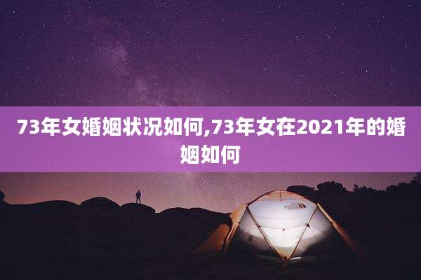 73年女婚姻状况如何,73年女在2021年的婚姻如何