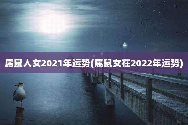 属鼠人女2021年运势(属鼠女在2022年运势)