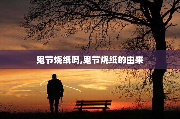 鬼节烧纸吗,鬼节烧纸的由来