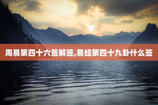 周易第四十六签解签,易经第四十九卦什么签