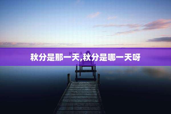 秋分是那一天,秋分是哪一天呀