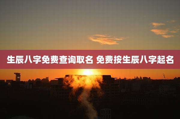 生辰八字免费查询取名 免费按生辰八字起名