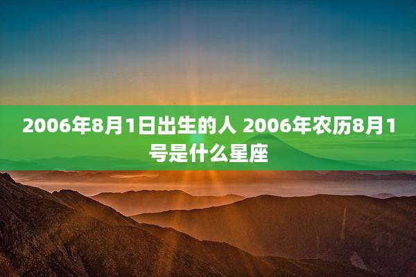 2006年8月1日出生的人 2006年农历8月1号是什么星座