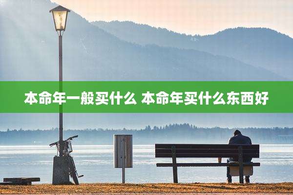 本命年一般买什么 本命年买什么东西好