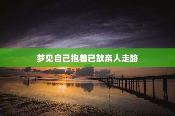 梦见自己抱着已故亲人走路