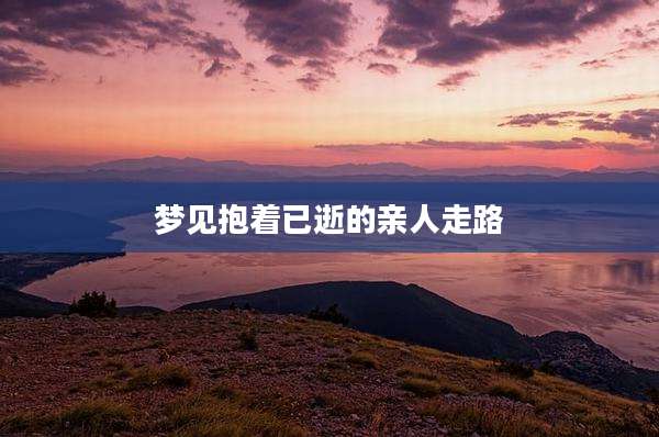 梦见抱着已逝的亲人走路