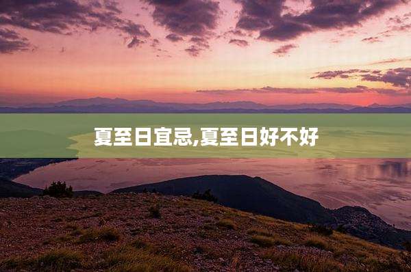 夏至日宜忌,夏至日好不好