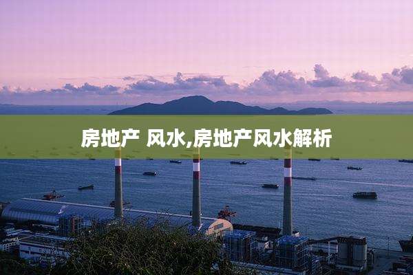房地产 风水,房地产风水解析