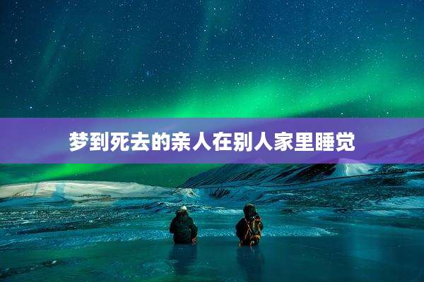 梦到死去的亲人在别人家里睡觉