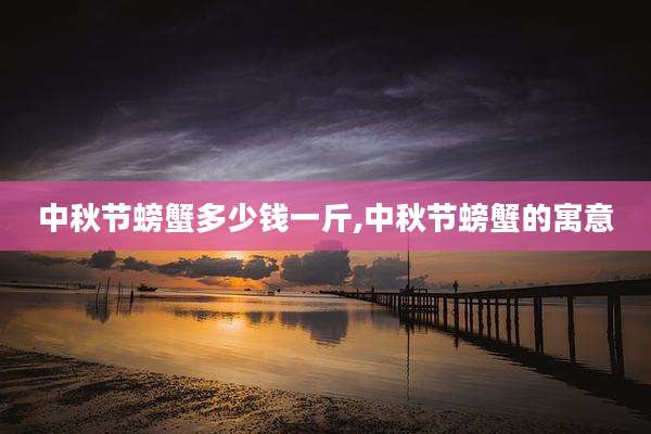 中秋节螃蟹多少钱一斤,中秋节螃蟹的寓意