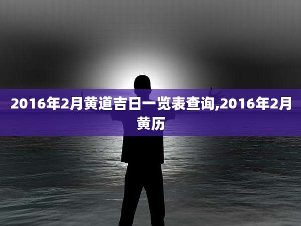 2016年2月黄道吉日一览表查询,2016年2月黄历