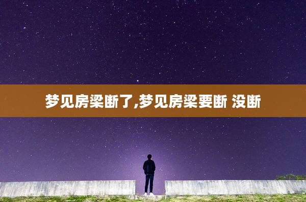 梦见房梁断了,梦见房梁要断 没断