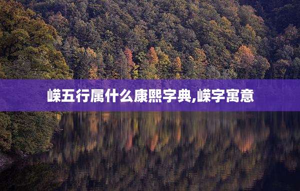 嵘五行属什么康熙字典,嵘字寓意
