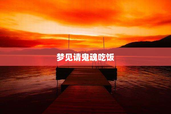梦见请鬼魂吃饭