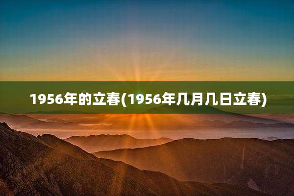 1956年的立春(1956年几月几日立春)