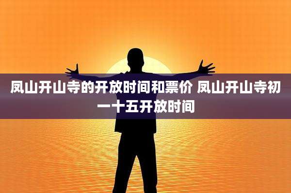 凤山开山寺的开放时间和票价 凤山开山寺初一十五开放时间