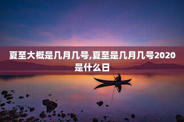 夏至大概是几月几号,夏至是几月几号2020是什么日