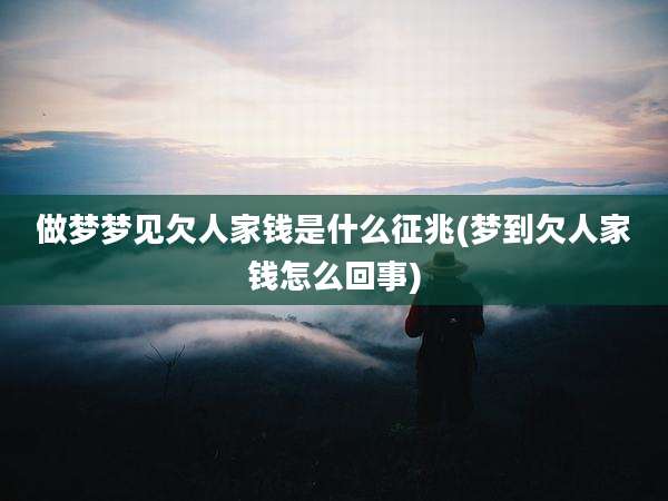 做梦梦见欠人家钱是什么征兆(梦到欠人家钱怎么回事)