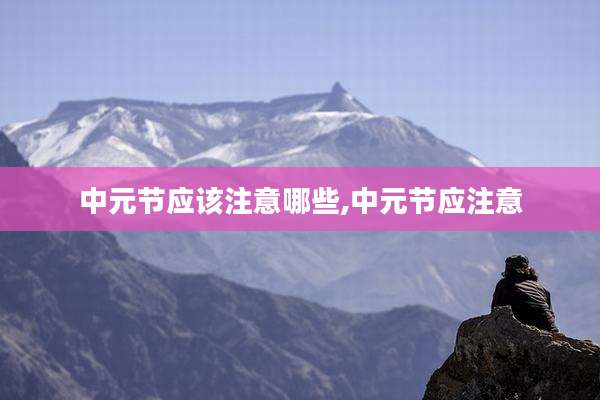 中元节应该注意哪些,中元节应注意