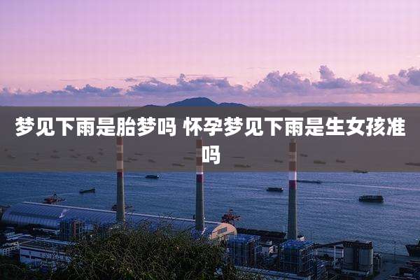 梦见下雨是胎梦吗 怀孕梦见下雨是生女孩准吗