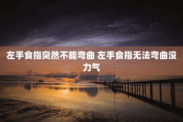 左手食指突然不能弯曲 左手食指无法弯曲没力气