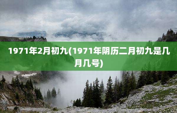 1971年2月初九(1971年阴历二月初九是几月几号)