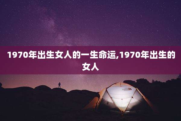 1970年出生女人的一生命运,1970年出生的女人