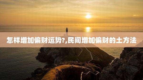 怎样增加偏财运势?,民间增加偏财的土方法