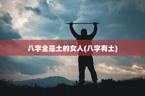 八字全是土的女人(八字有土)