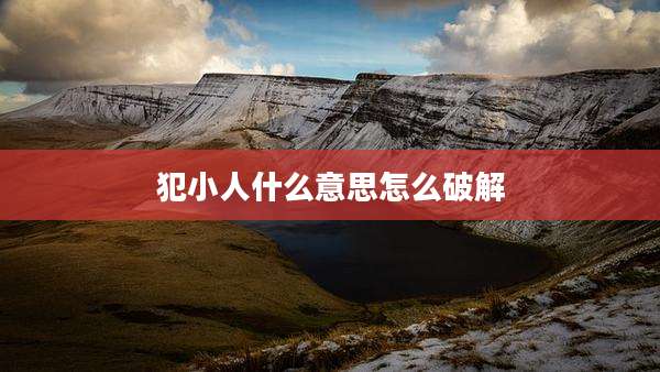 犯小人什么意思怎么破解