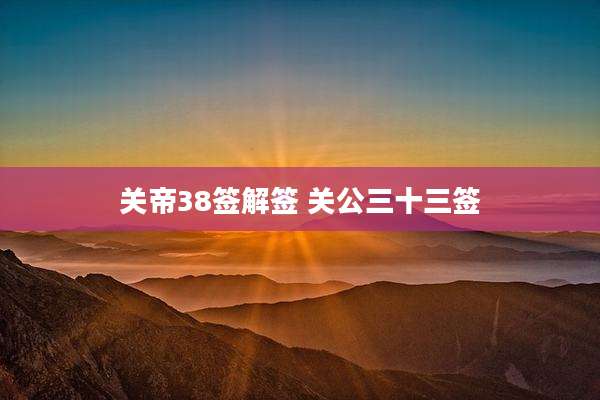 关帝38签解签 关公三十三签
