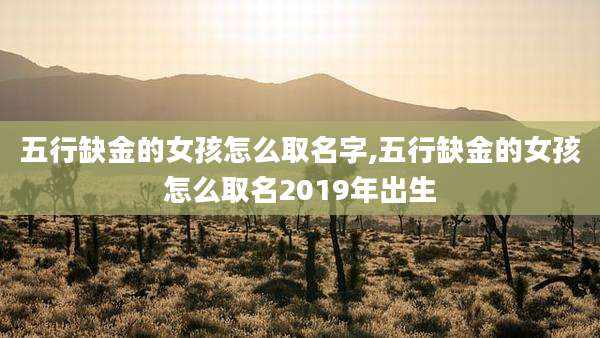 五行缺金的女孩怎么取名字,五行缺金的女孩怎么取名2019年出生
