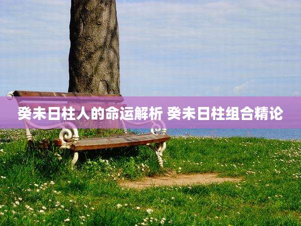 癸未日柱人的命运解析 癸未日柱组合精论