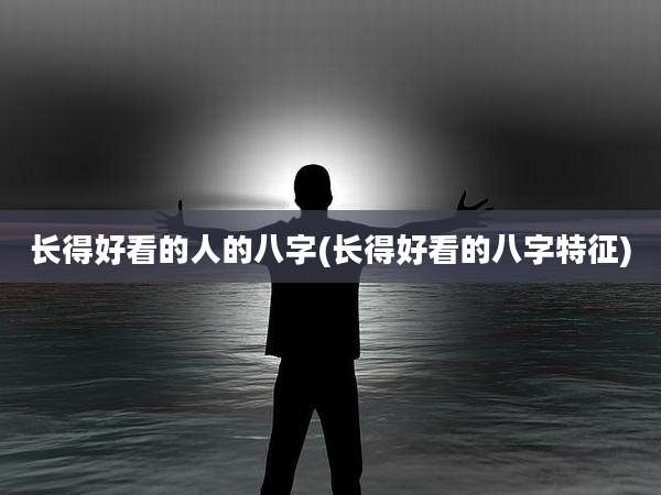 长得好看的人的八字(长得好看的八字特征)