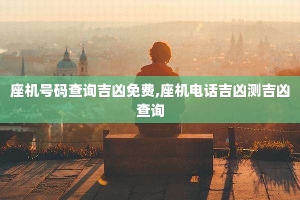 座机号码查询吉凶免费,座机电话吉凶测吉凶查询