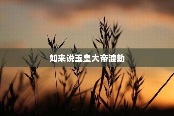 如来说玉皇大帝渡劫