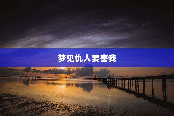 梦见仇人要害我